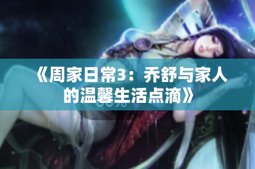 《周家日常3：喬舒與家人的溫馨生活點滴》