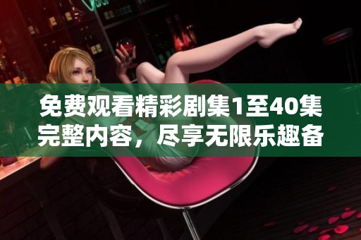 免費觀看精彩劇集1至40集完整內(nèi)容，盡享無限樂趣備受期待