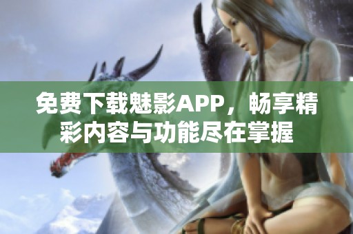免費(fèi)下載魅影APP，暢享精彩內(nèi)容與功能盡在掌握