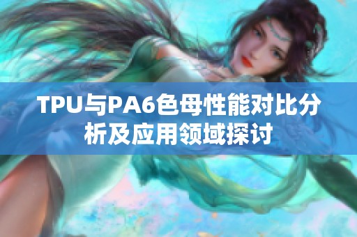 TPU與PA6色母性能對比分析及應用領域探討