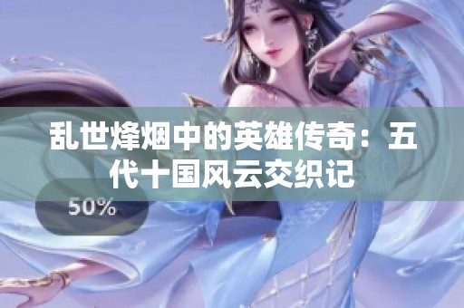 亂世烽煙中的英雄傳奇：五代十國風云交織記