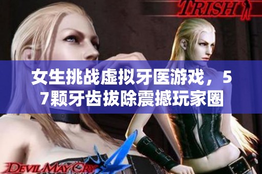 女生挑戰虛擬牙醫游戲，57顆牙齒拔除震撼玩家圈