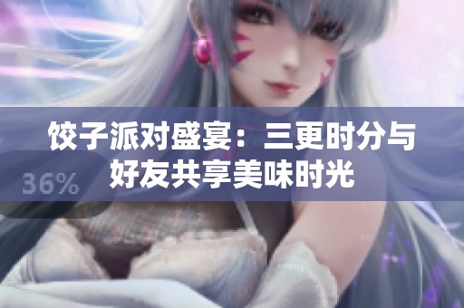 餃子派對盛宴：三更時分與好友共享美味時光