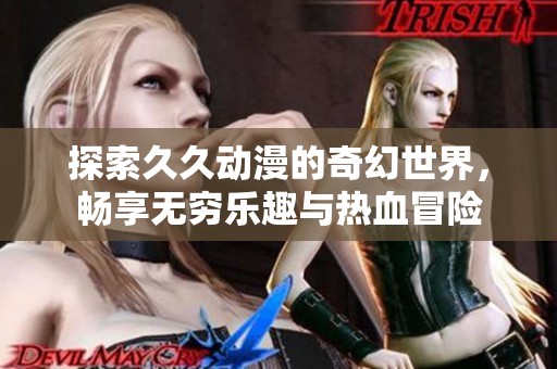 探索久久動漫的奇幻世界，暢享無窮樂趣與熱血冒險