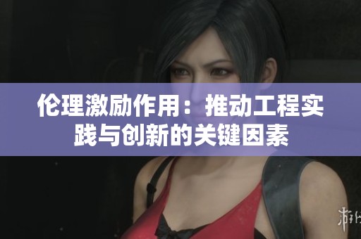 倫理激勵作用：推動工程實踐與創新的關鍵因素