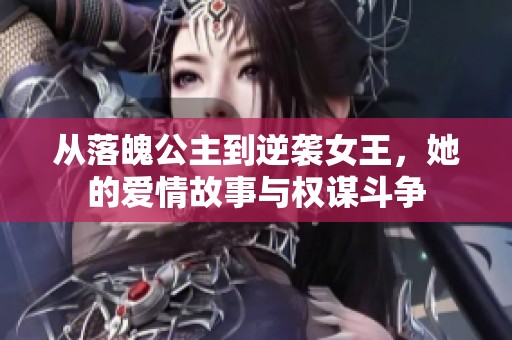 從落魄公主到逆襲女王，她的愛情故事與權謀斗爭