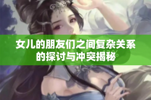 女兒的朋友們之間復雜關系的探討與沖突揭秘