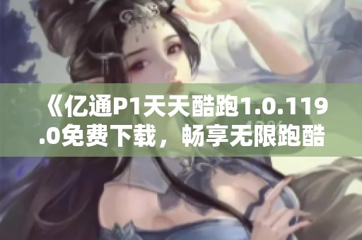 《億通P1天天酷跑1.0.119.0免費下載，暢享無限跑酷樂趣》