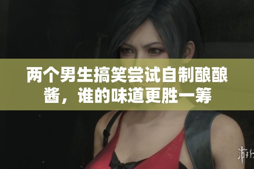 兩個男生搞笑嘗試自制釀釀醬，誰的味道更勝一籌