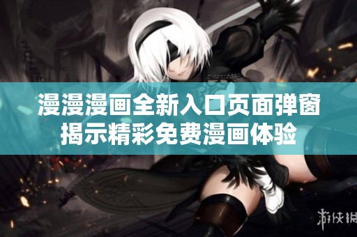 漫漫漫畫全新入口頁面彈窗揭示精彩免費漫畫體驗