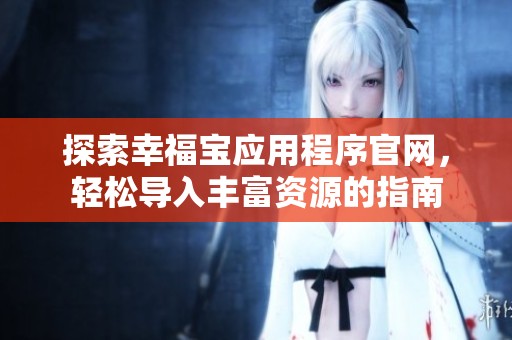 探索幸福寶應用程序官網，輕松導入豐富資源的指南