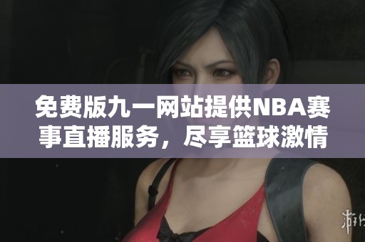 免費版九一網站提供NBA賽事直播服務，盡享籃球激情