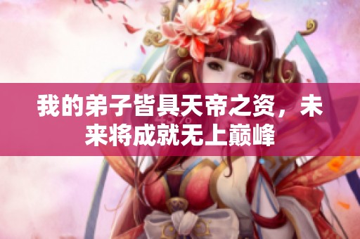 我的弟子皆具天帝之資，未來將成就無上巔峰