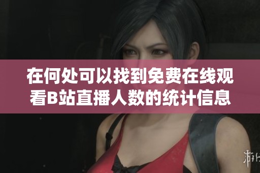 在何處可以找到免費在線觀看B站直播人數的統計信息