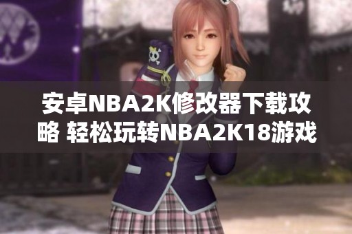 安卓NBA2K修改器下載攻略 輕松玩轉NBA2K18游戲體驗