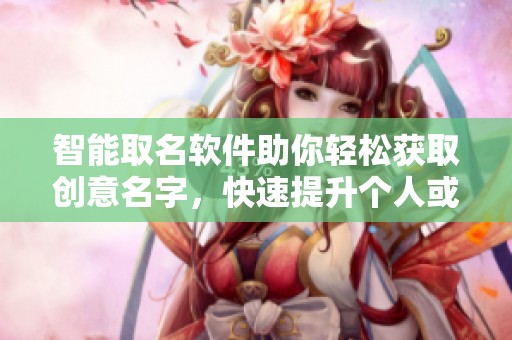 智能取名軟件助你輕松獲取創意名字，快速提升個人或品牌形象