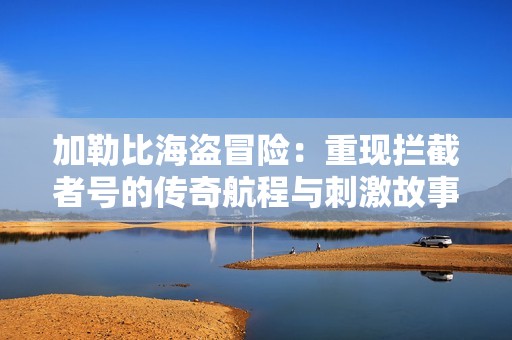 加勒比海盜冒險：重現攔截者號的傳奇航程與刺激故事