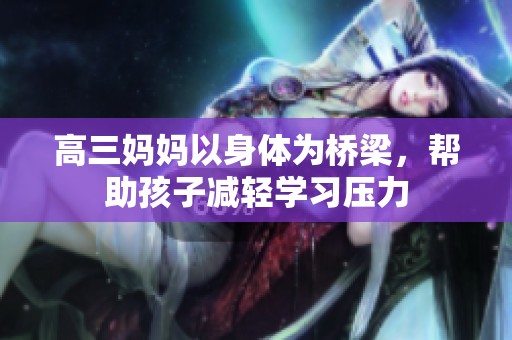 高三媽媽以身體為橋梁，幫助孩子減輕學習壓力