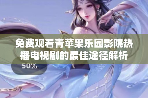 免費觀看青蘋果樂園影院熱播電視劇的最佳途徑解析