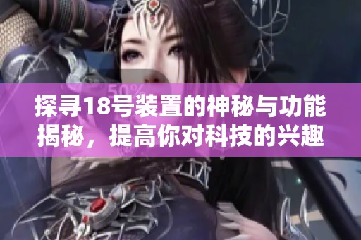 探尋18號裝置的神秘與功能揭秘，提高你對科技的興趣