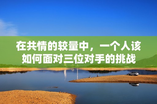 在共情的較量中，一個人該如何面對三位對手的挑戰