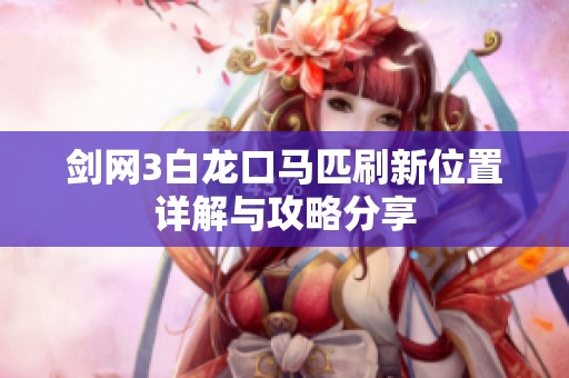 劍網3白龍口馬匹刷新位置詳解與攻略分享