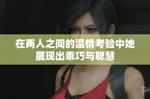 在兩人之間的溫情考驗中她展現出乖巧與聰慧