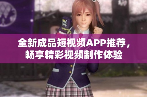 全新成品短視頻APP推薦，暢享精彩視頻制作體驗(yàn)