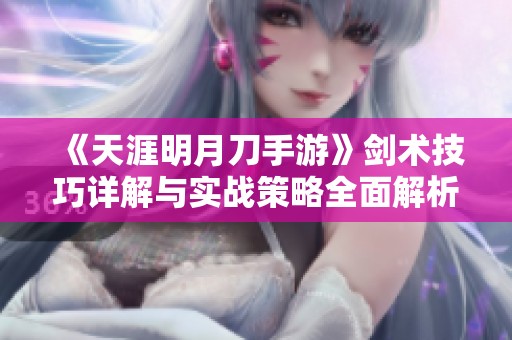 《天涯明月刀手游》劍術技巧詳解與實戰策略全面解析