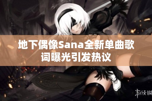 地下偶像Sana全新單曲歌詞曝光引發熱議