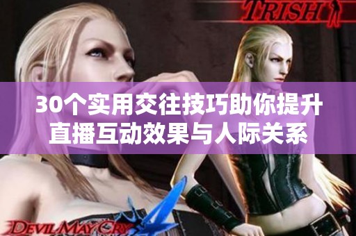 30個實用交往技巧助你提升直播互動效果與人際關系