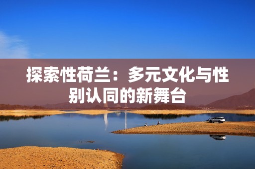探索性荷蘭：多元文化與性別認同的新舞臺