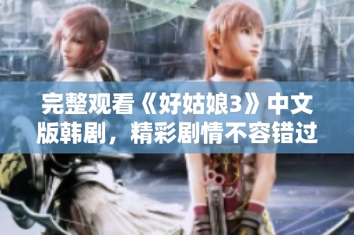完整觀看《好姑娘3》中文版韓劇，精彩劇情不容錯過