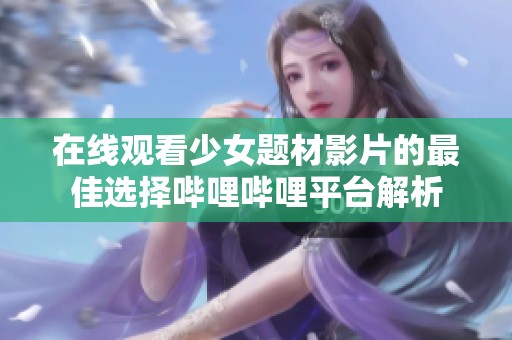 在線觀看少女題材影片的最佳選擇嗶哩嗶哩平臺(tái)解析