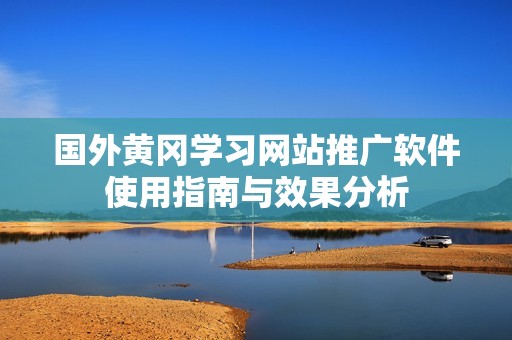 國外黃岡學(xué)習(xí)網(wǎng)站推廣軟件使用指南與效果分析