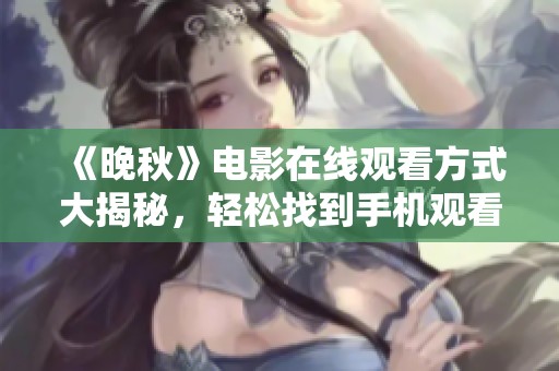 《晚秋》電影在線觀看方式大揭秘，輕松找到手機觀看平臺！
