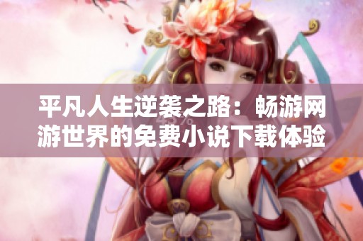 平凡人生逆襲之路：暢游網(wǎng)游世界的免費(fèi)小說(shuō)下載體驗(yàn)