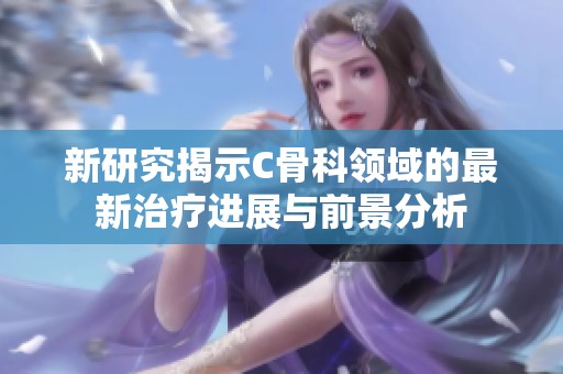 新研究揭示C骨科領域的最新治療進展與前景分析