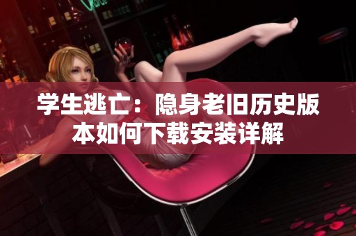 學生逃亡：隱身老舊歷史版本如何下載安裝詳解