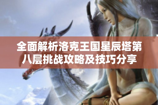 全面解析洛克王國星辰塔第八層挑戰攻略及技巧分享