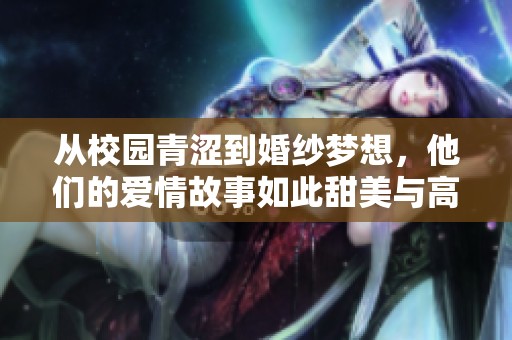 從校園青澀到婚紗夢想，他們的愛情故事如此甜美與高冷