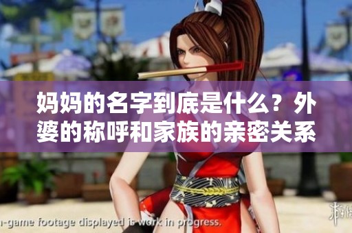 媽媽的名字到底是什么？外婆的稱呼和家族的親密關系分析