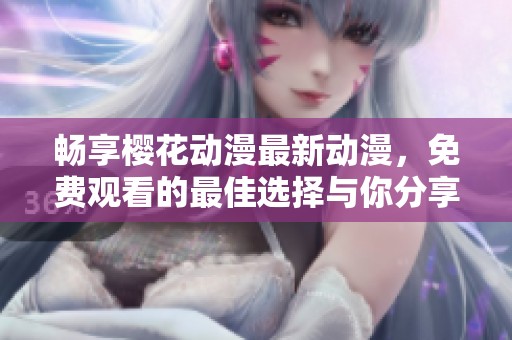 暢享櫻花動漫最新動漫，免費觀看的最佳選擇與你分享