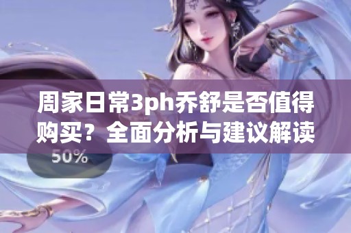 周家日常3ph喬舒是否值得購買？全面分析與建議解讀
