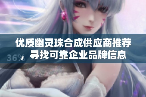 優(yōu)質幽靈珠合成供應商推薦，尋找可靠企業(yè)品牌信息