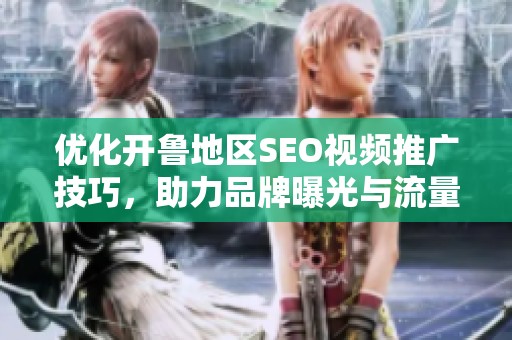 優化開魯地區SEO視頻推廣技巧，助力品牌曝光與流量提升