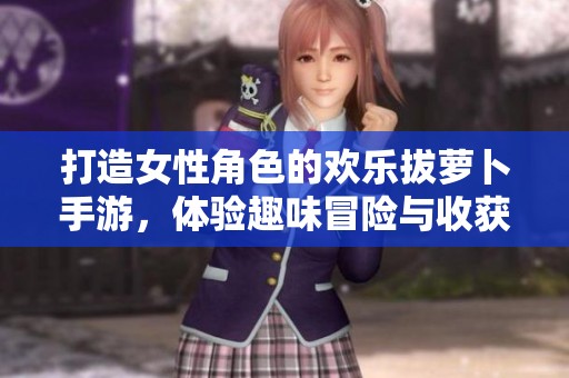 打造女性角色的歡樂拔蘿卜手游，體驗趣味冒險與收獲樂趣