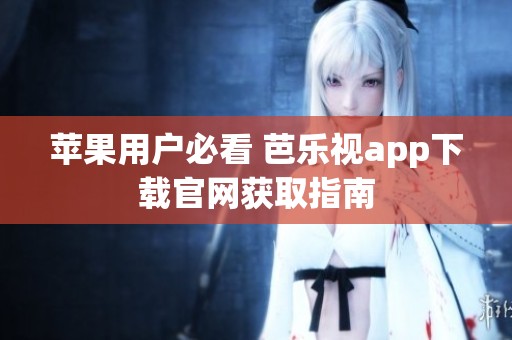 蘋(píng)果用戶(hù)必看 芭樂(lè)視app下載官網(wǎng)獲取指南