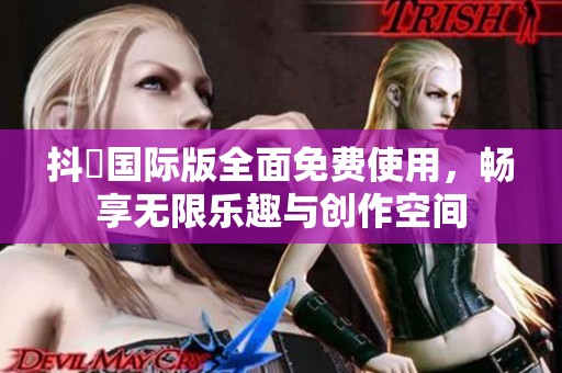 抖抈國際版全面免費使用，暢享無限樂趣與創作空間