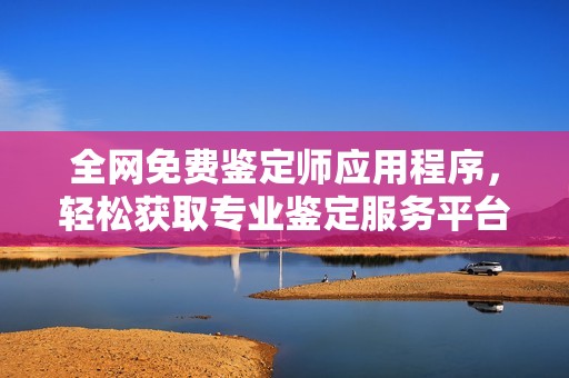 全網免費鑒定師應用程序，輕松獲取專業鑒定服務平臺